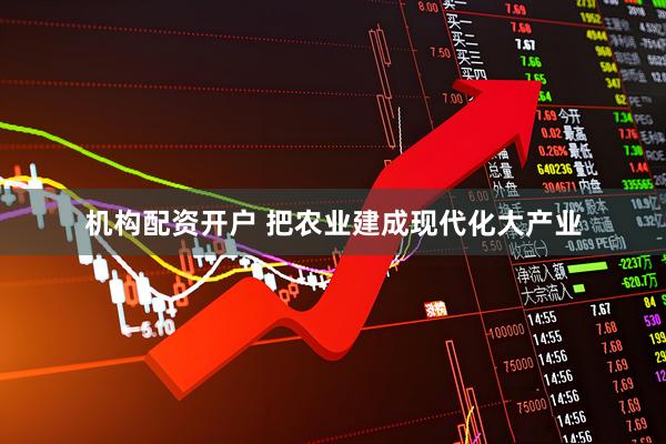 机构配资开户 把农业建成现代化大产业